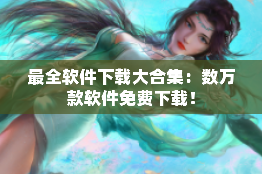 最全软件下载大合集：数万款软件免费下载！