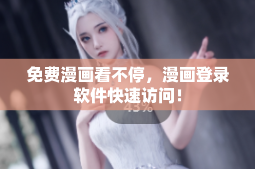 免费漫画看不停，漫画登录软件快速访问！