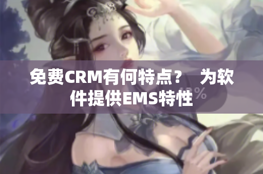 免费CRM有何特点？  为软件提供EMS特性