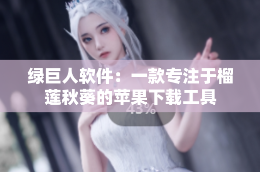 绿巨人软件：一款专注于榴莲秋葵的苹果下载工具