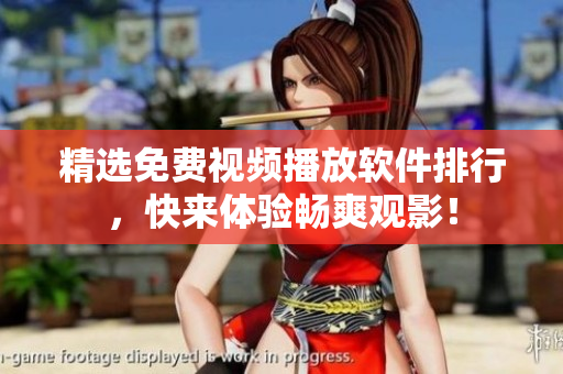 精选免费视频播放软件排行，快来体验畅爽观影！