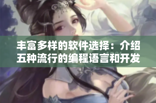 丰富多样的软件选择：介绍五种流行的编程语言和开发工具