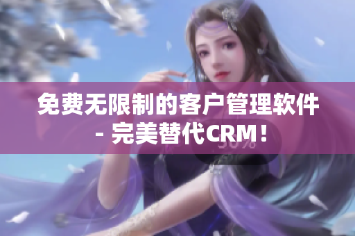 免费无限制的客户管理软件 - 完美替代CRM！
