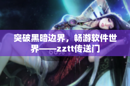 突破黑暗边界，畅游软件世界——zztt传送门