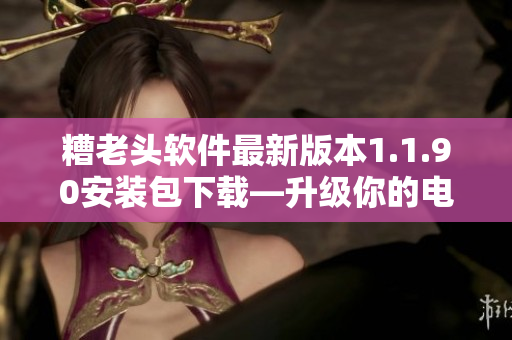 糟老头软件最新版本1.1.90安装包下载—升级你的电脑体验