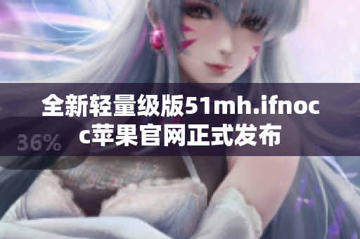 全新轻量级版51mh.ifnocc苹果官网正式发布