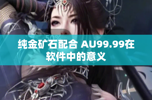 纯金矿石配合 AU99.99在软件中的意义