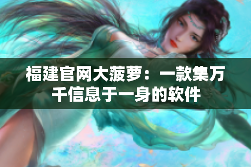 福建官网大菠萝：一款集万千信息于一身的软件