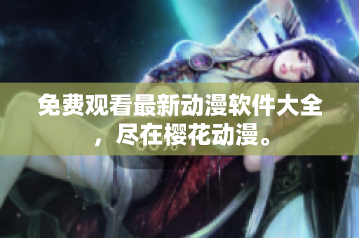 免费观看最新动漫软件大全，尽在樱花动漫。