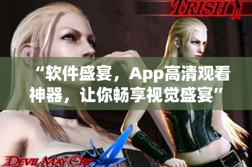 “软件盛宴，App高清观看神器，让你畅享视觉盛宴”