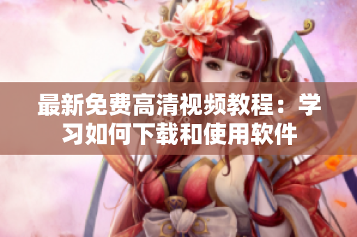 最新免费高清视频教程：学习如何下载和使用软件