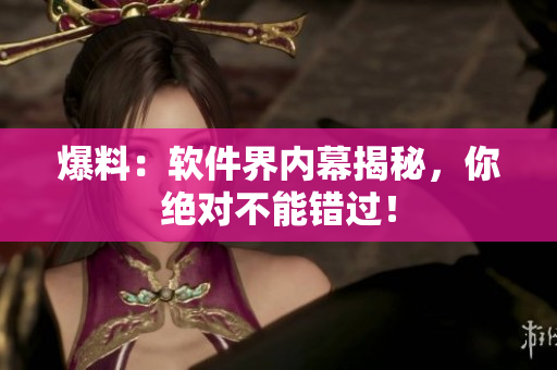 爆料：软件界内幕揭秘，你绝对不能错过！