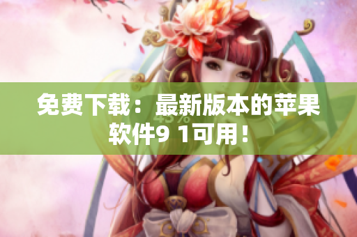 免费下载：最新版本的苹果软件9 1可用！