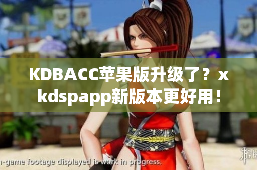 KDBACC苹果版升级了？xkdspapp新版本更好用！