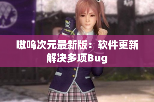 嗷呜次元最新版：软件更新解决多项Bug