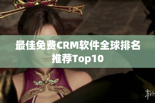 最佳免费CRM软件全球排名推荐Top10