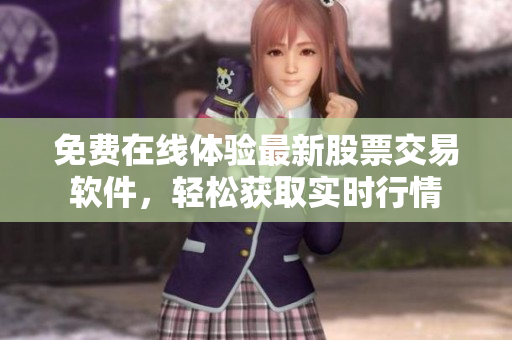 免费在线体验最新股票交易软件，轻松获取实时行情