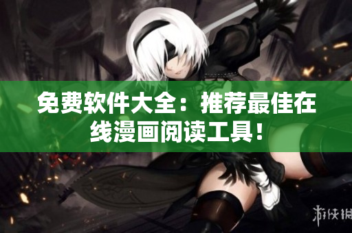 免费软件大全：推荐最佳在线漫画阅读工具！