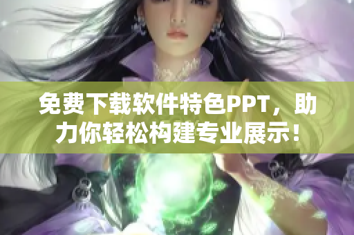 免费下载软件特色PPT，助力你轻松构建专业展示！