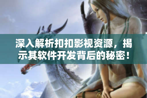 深入解析扣扣影视资源，揭示其软件开发背后的秘密！