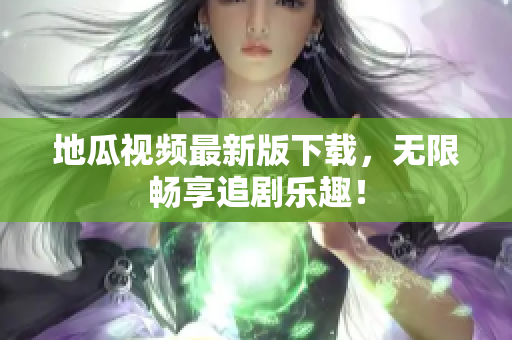 地瓜视频最新版下载，无限畅享追剧乐趣！