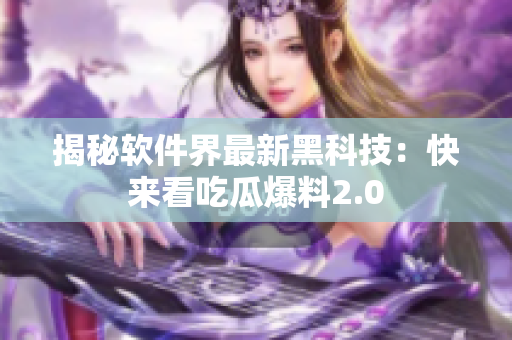 揭秘软件界最新黑科技：快来看吃瓜爆料2.0