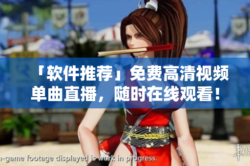 「软件推荐」免费高清视频单曲直播，随时在线观看！