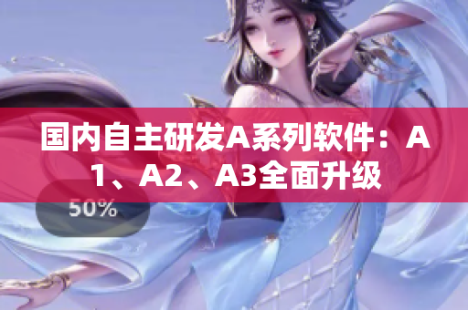 国内自主研发A系列软件：A1、A2、A3全面升级