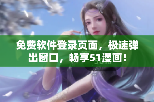 免费软件登录页面，极速弹出窗口，畅享51漫画！