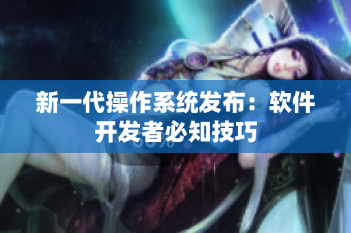 新一代操作系统发布：软件开发者必知技巧