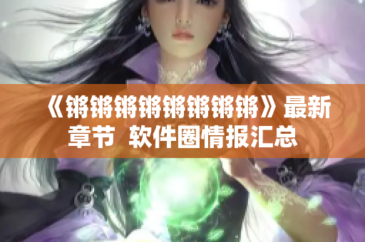 《锵锵锵锵锵锵锵锵》最新章节  软件圈情报汇总