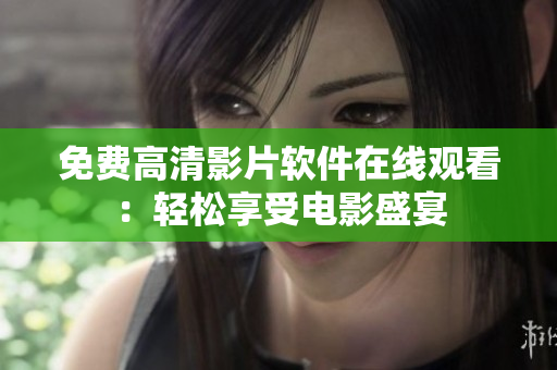 免费高清影片软件在线观看：轻松享受电影盛宴