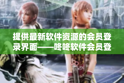 提供最新软件资源的会员登录界面——咚咚软件会员登录