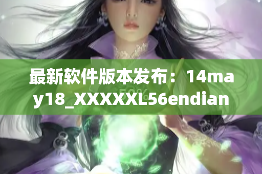 最新软件版本发布：14may18_XXXXXL56endian，增加优化功能