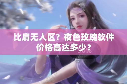 比肩无人区？夜色玫瑰软件价格高达多少？