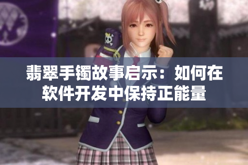 翡翠手镯故事启示：如何在软件开发中保持正能量