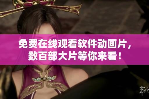 免费在线观看软件动画片，数百部大片等你来看！