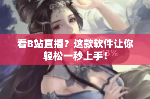 看B站直播？这款软件让你轻松一秒上手！
