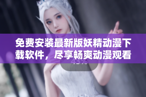 免费安装最新版妖精动漫下载软件，尽享畅爽动漫观看！