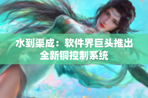 水到渠成：软件界巨头推出全新铜控制系统