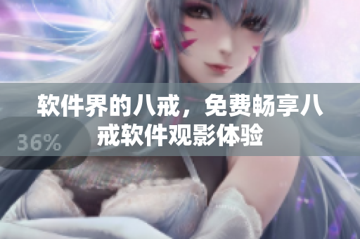 软件界的八戒，免费畅享八戒软件观影体验