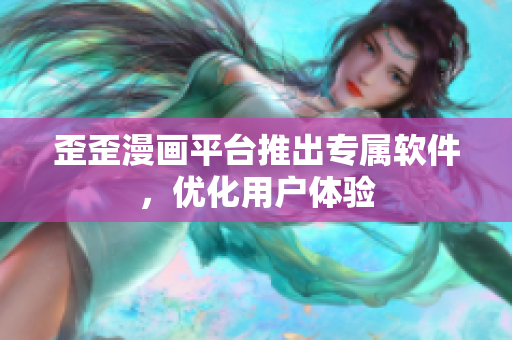 歪歪漫画平台推出专属软件，优化用户体验