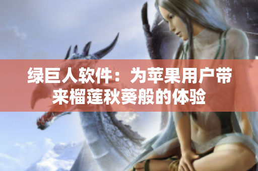 绿巨人软件：为苹果用户带来榴莲秋葵般的体验
