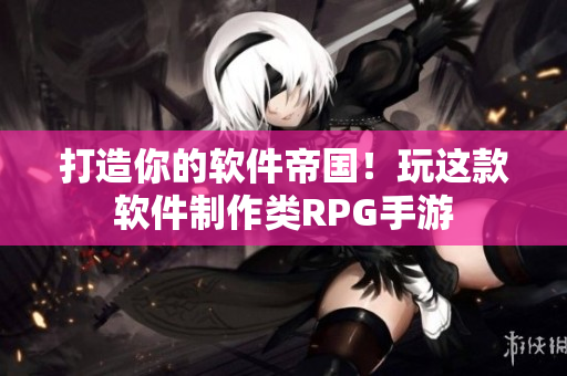 打造你的软件帝国！玩这款软件制作类RPG手游