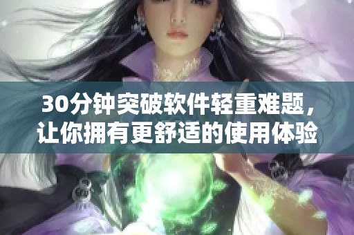 30分钟突破软件轻重难题，让你拥有更舒适的使用体验