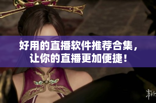 好用的直播软件推荐合集，让你的直播更加便捷！