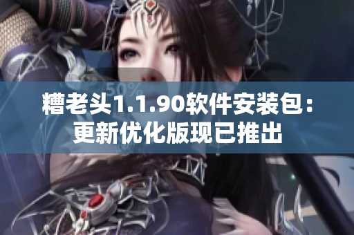 糟老头1.1.90软件安装包：更新优化版现已推出