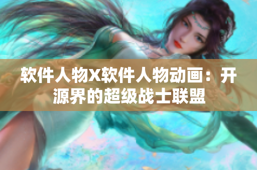 软件人物X软件人物动画：开源界的超级战士联盟