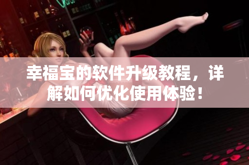 幸福宝的软件升级教程，详解如何优化使用体验！
