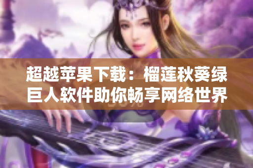 超越苹果下载：榴莲秋葵绿巨人软件助你畅享网络世界